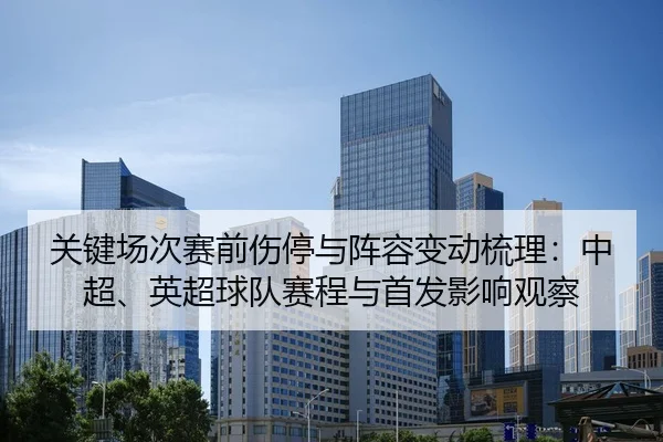 关键场次赛前伤停与阵容变动梳理：中超、英超球队赛程与首发影响观察
